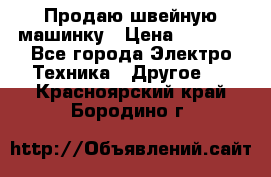 Продаю швейную машинку › Цена ­ 4 000 - Все города Электро-Техника » Другое   . Красноярский край,Бородино г.